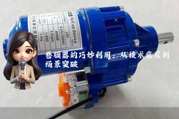 卷膜器的巧妙利用：从技术底层到场景突破